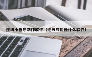 景德镇连线小程序制作软件（连线应用是什么软件）