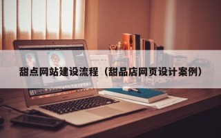 景德镇甜点网站建设流程（甜品店网页设计案例）