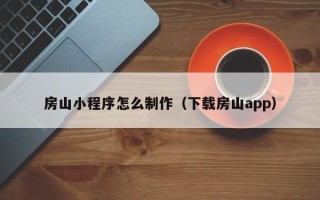 景德镇房山小程序怎么制作（下载房山app）