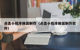 景德镇点击小程序换装制作（点击小程序换装制作软件）
