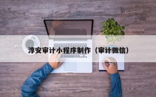景德镇淳安审计小程序制作（审计微信）
