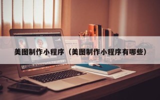 景德镇美图制作小程序（美图制作小程序有哪些）