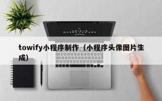 景德镇towify小程序制作（小程序头像图片生成）