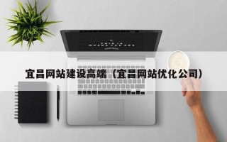 景德镇宜昌网站建设高端（宜昌网站优化公司）
