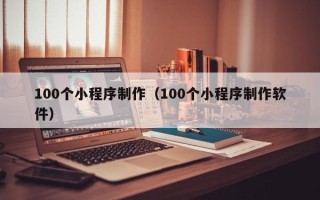 景德镇100个小程序制作（100个小程序制作软件）