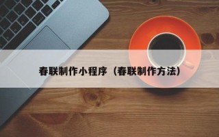 景德镇春联制作小程序（春联制作方法）