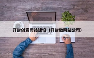 景德镇开封创意网站建设（开封做网站公司）